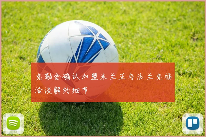 克勒舍确认加盟米兰正与法兰克福洽谈解约细节
