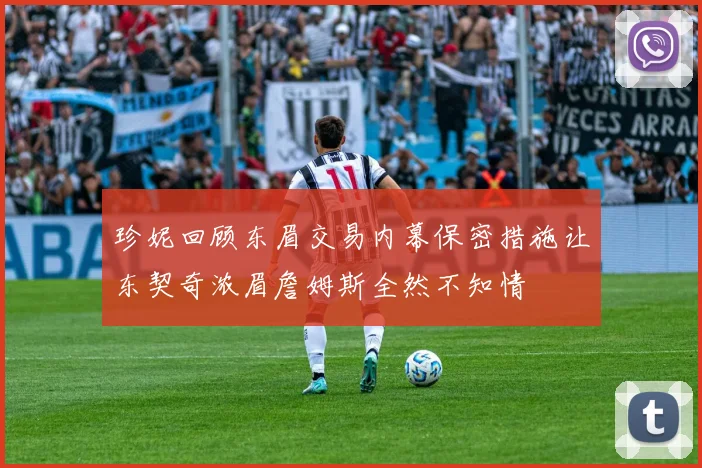 珍妮回顾东眉交易内幕保密措施让东契奇浓眉詹姆斯全然不知情