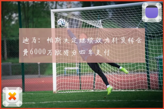 迪马：帕斯决定继续效力科莫转会费6000万欧将分四年支付